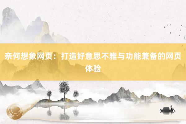 奈何想象网页：打造好意思不雅与功能兼备的网页体验
