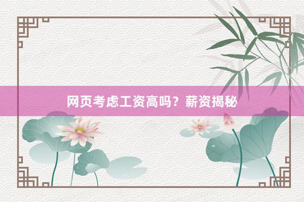 网页考虑工资高吗？薪资揭秘