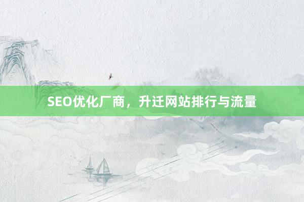 SEO优化厂商，升迁网站排行与流量