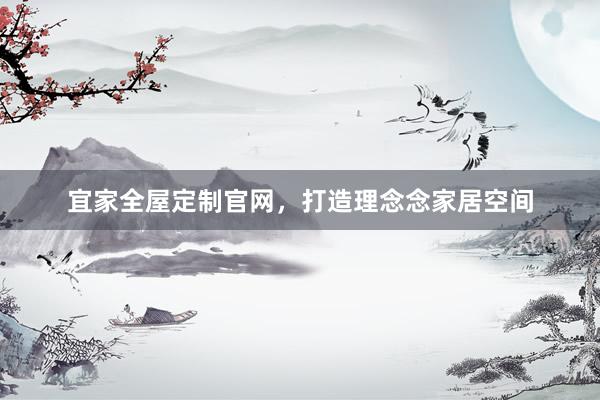 宜家全屋定制官网，打造理念念家居空间