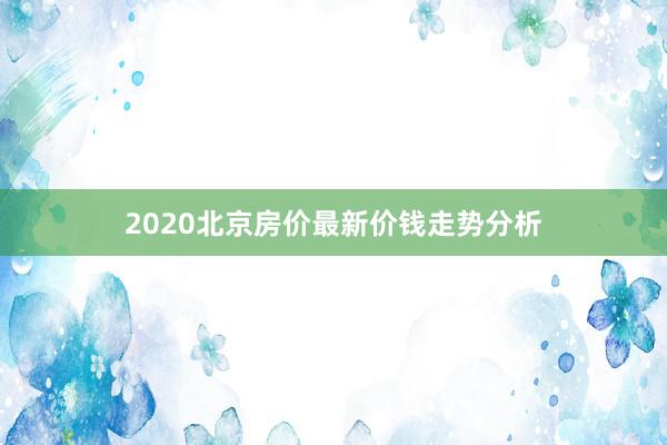 2020北京房价最新价钱走势分析