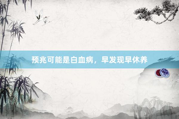 预兆可能是白血病，早发现早休养