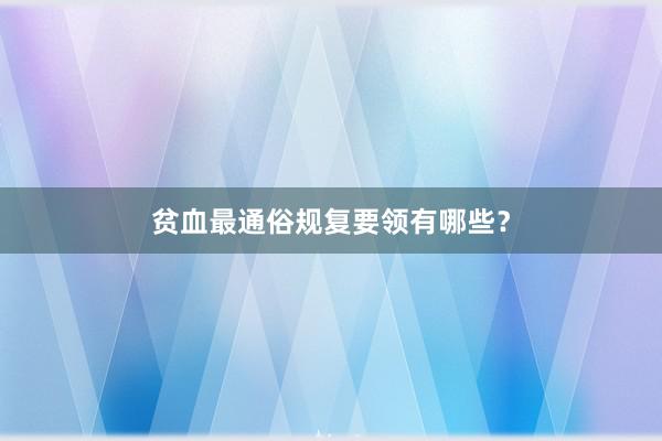 贫血最通俗规复要领有哪些？