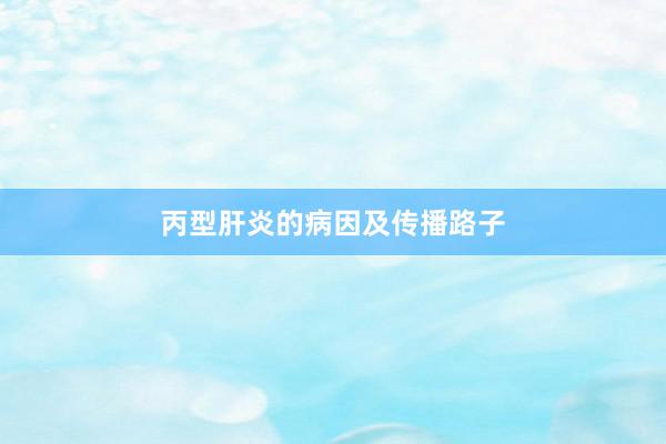 丙型肝炎的病因及传播路子