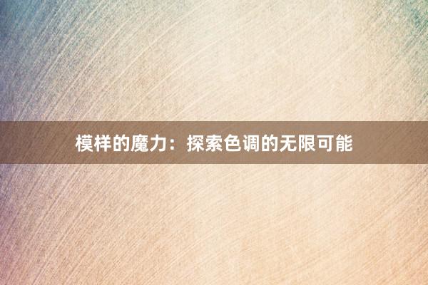 模样的魔力：探索色调的无限可能