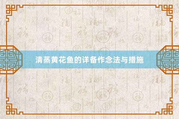 清蒸黄花鱼的详备作念法与措施